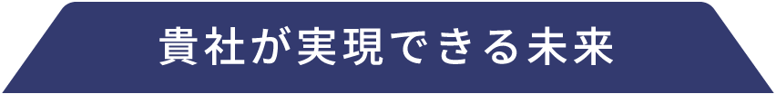 貴社が実現できる未来
